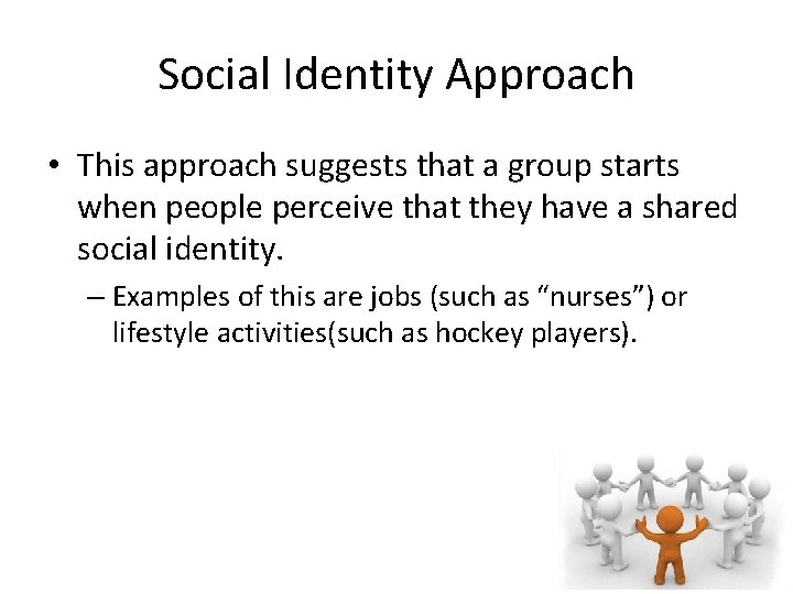Social Identity Approach • This approach suggests that a group starts when people perceive