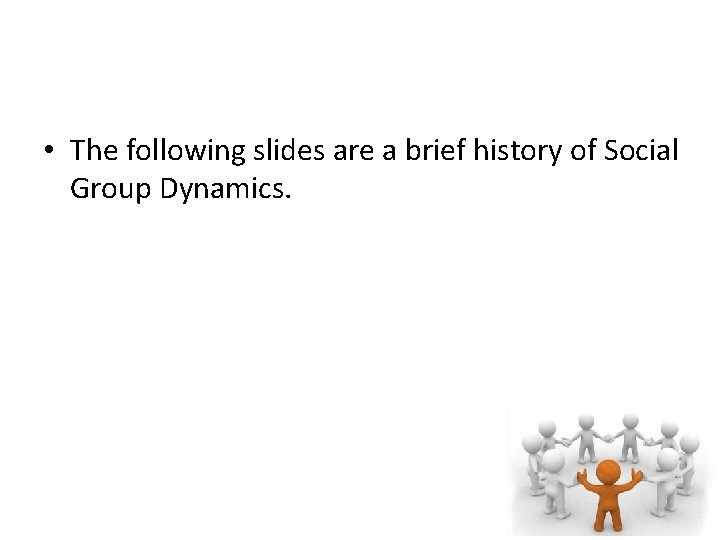  • The following slides are a brief history of Social Group Dynamics. 