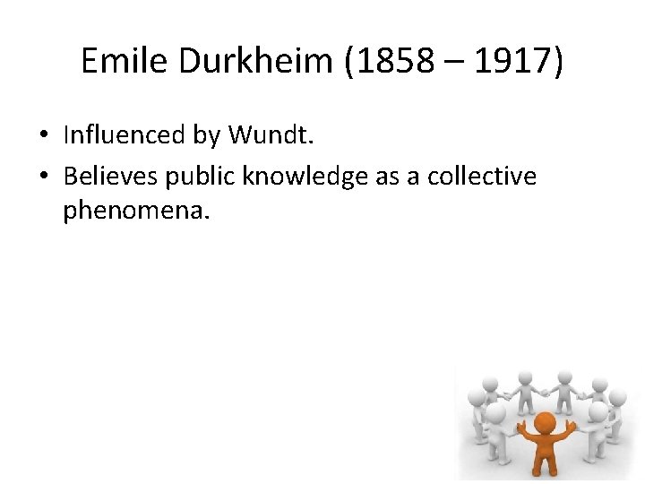 Emile Durkheim (1858 – 1917) • Influenced by Wundt. • Believes public knowledge as