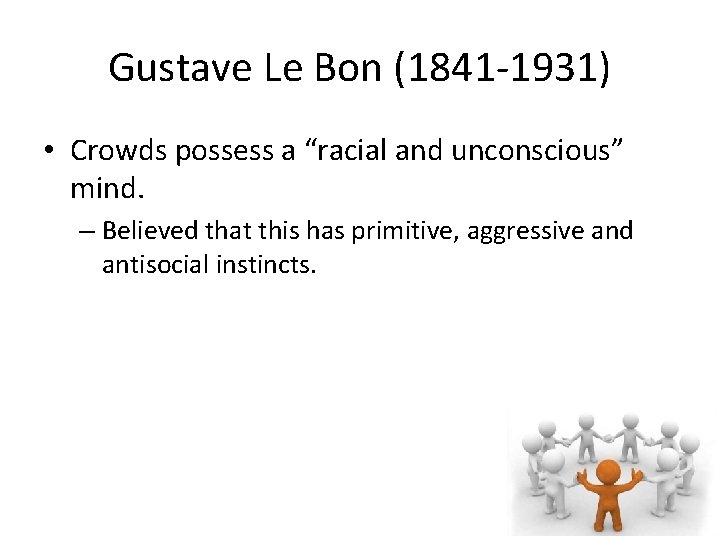 Gustave Le Bon (1841 -1931) • Crowds possess a “racial and unconscious” mind. –