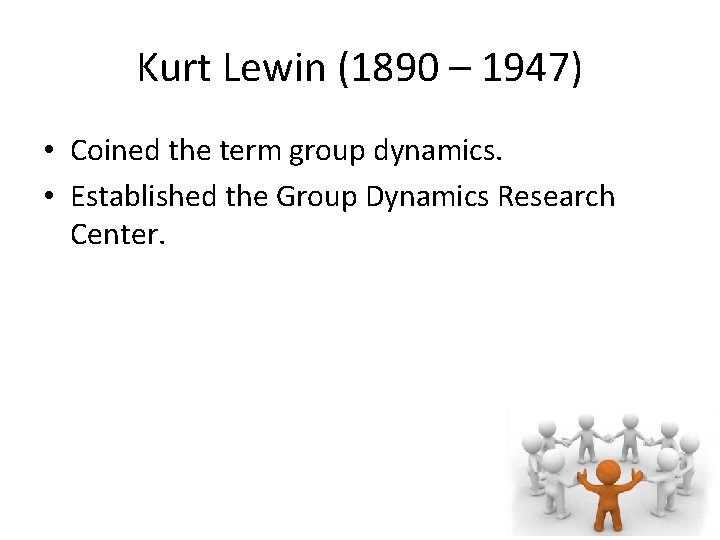 Kurt Lewin (1890 – 1947) • Coined the term group dynamics. • Established the