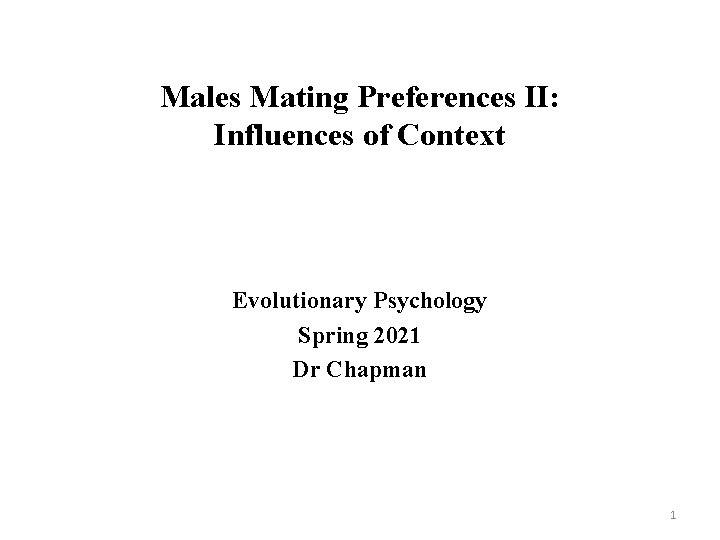 Males Mating Preferences II: Influences of Context Evolutionary Psychology Spring 2021 Dr Chapman 1