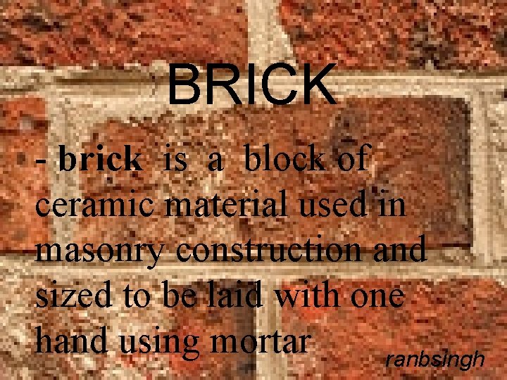 BRICK - brick is a block of ceramic material used in masonry construction and