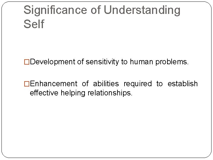 Significance of Understanding Self �Development of sensitivity to human problems. �Enhancement of abilities required