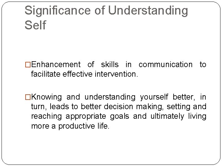 Significance of Understanding Self �Enhancement of skills in communication to facilitate effective intervention. �Knowing