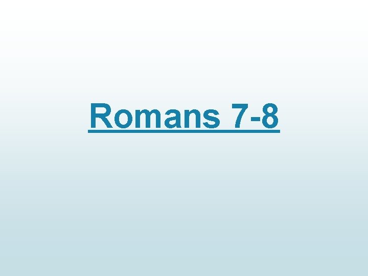 Romans 7 -8 