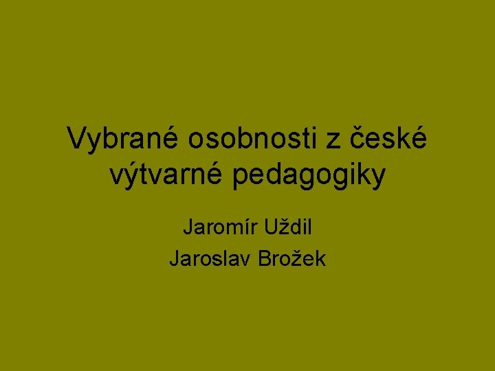 Vybrané osobnosti z české výtvarné pedagogiky Jaromír Uždil Jaroslav Brožek 