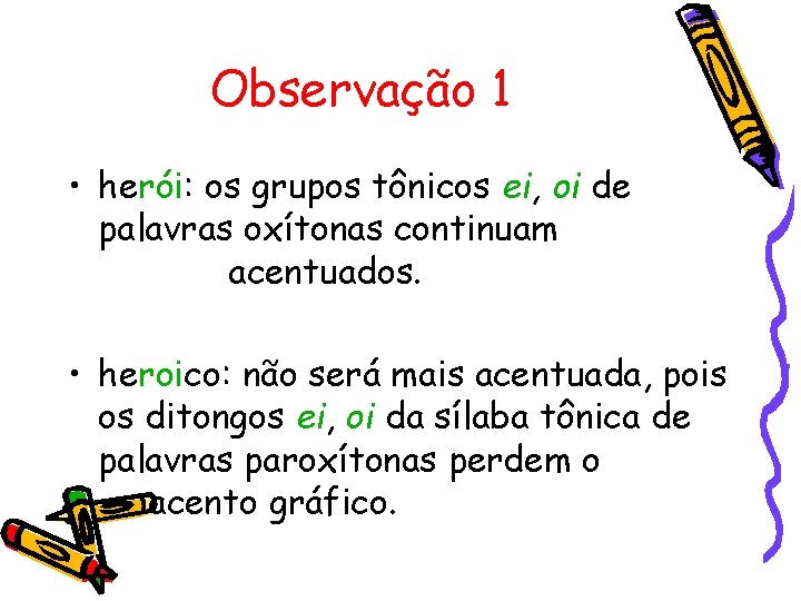 Observação 1 • herói: os grupos tônicos ei, oi de palavras oxítonas continuam acentuados.