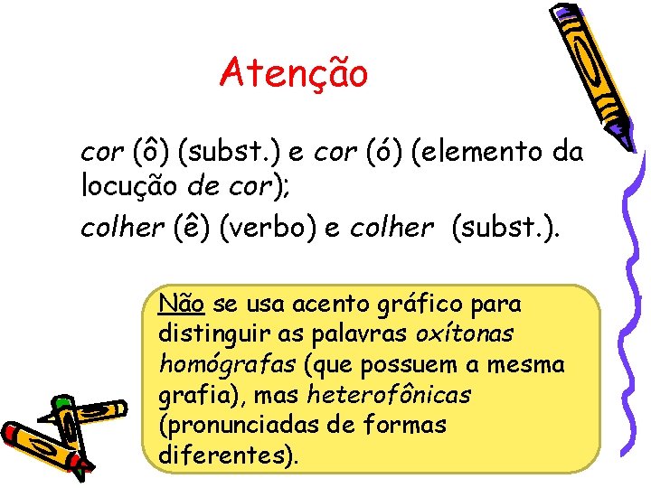 Atenção cor (ô) (subst. ) e cor (ó) (elemento da locução de cor); colher