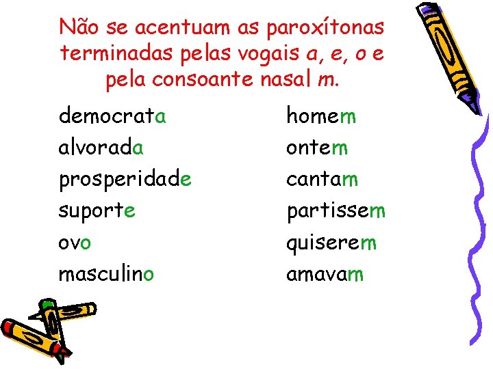 Não se acentuam as paroxítonas terminadas pelas vogais a, e, o e pela consoante