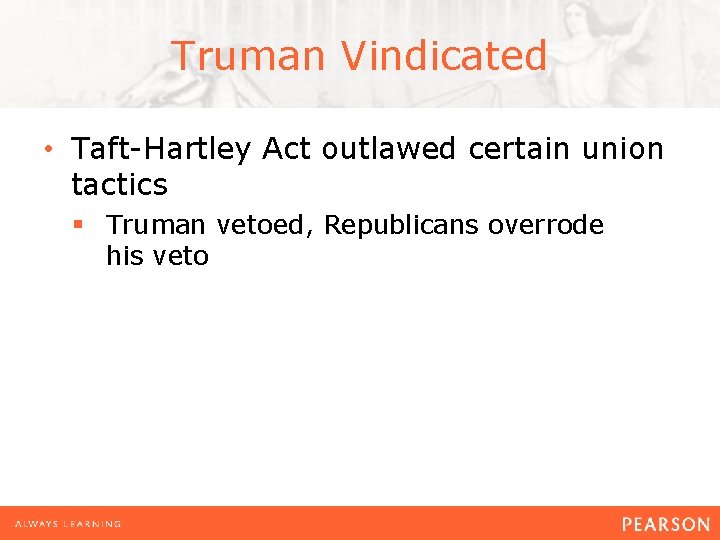 Truman Vindicated • Taft-Hartley Act outlawed certain union tactics § Truman vetoed, Republicans overrode