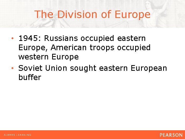 The Division of Europe • 1945: Russians occupied eastern Europe, American troops occupied western