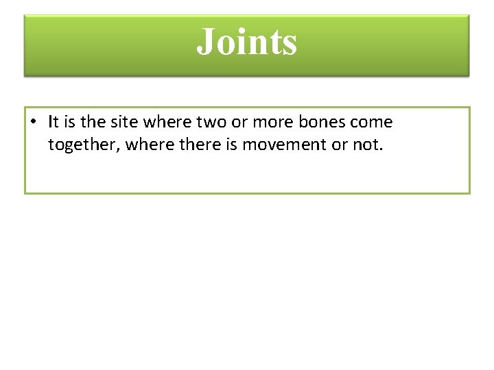 Joints • It is the site where two or more bones come together, where