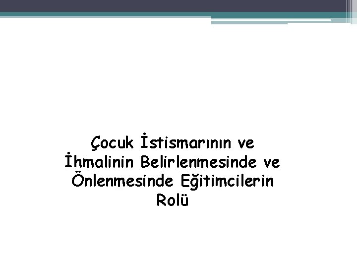 Çocuk İstismarının ve İhmalinin Belirlenmesinde ve Önlenmesinde Eğitimcilerin Rolü 