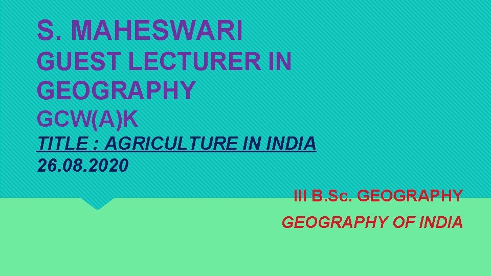 S. MAHESWARI GUEST LECTURER IN GEOGRAPHY GCW(A)K TITLE : AGRICULTURE IN INDIA 26. 08.