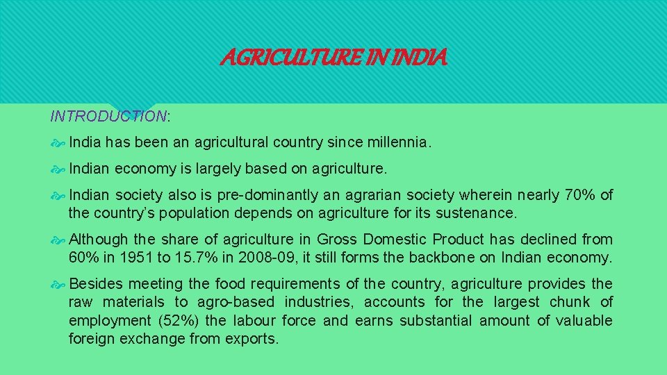 AGRICULTURE IN INDIA INTRODUCTION: India has been an agricultural country since millennia. Indian economy