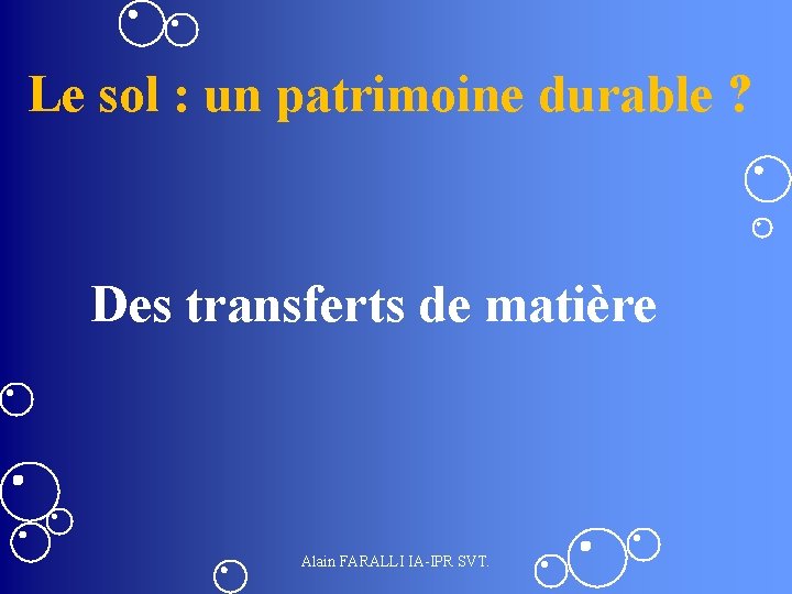 Le sol : un patrimoine durable ? Des transferts de matière Alain FARALLI IA-IPR