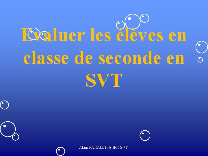 Evaluer les élèves en classe de seconde en SVT Alain FARALLI IA-IPR SVT. 