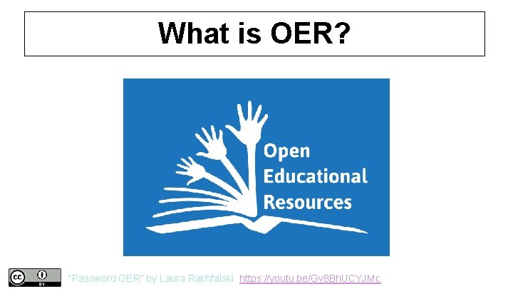 What is OER? “Password OER” by Laura Rachfalski https: //youtu. be/Gv 8 Bh. UCYJMc