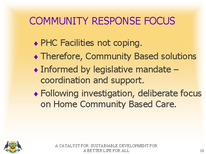 COMMUNITY RESPONSE FOCUS ¨ PHC Facilities not coping. ¨ Therefore, Community Based solutions ¨