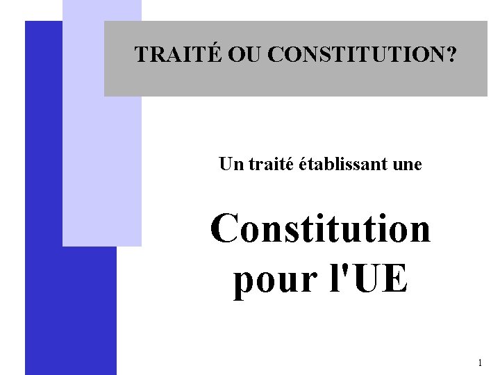 TRAITÉ OU CONSTITUTION? Un traité établissant une Constitution pour l'UE 1 