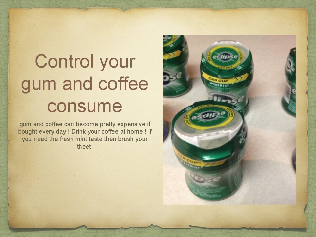 Control your gum and coffee consume gum and coffee can become pretty expensive if