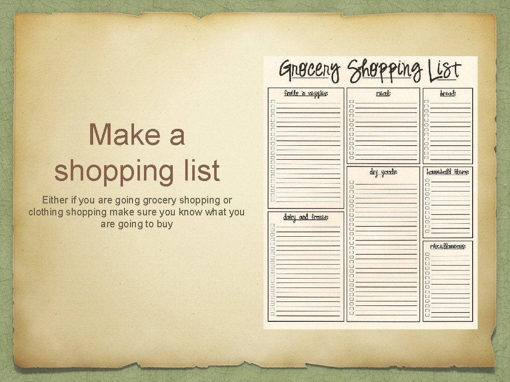 Make a shopping list Either if you are going grocery shopping or clothing shopping
