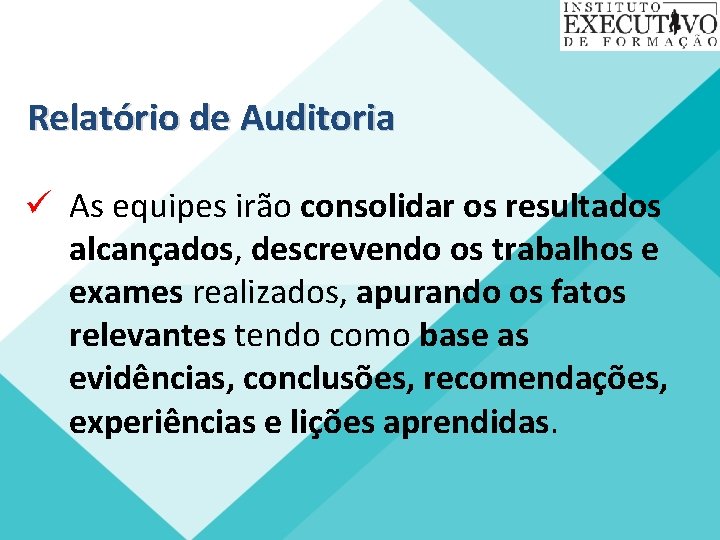 Relatório de Auditoria ü As equipes irão consolidar os resultados alcançados, descrevendo os trabalhos