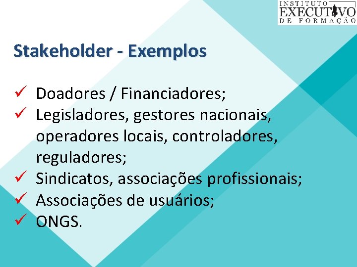 Stakeholder - Exemplos ü Doadores / Financiadores; ü Legisladores, gestores nacionais, operadores locais, controladores,