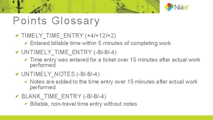 Points Glossary TIMELY_TIME_ENTRY (+4/+12/+2) Entered billable time within 5 minutes of completing work UNTIMELY_TIME_ENTRY