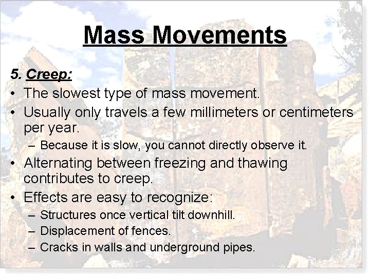 Mass Movements 5. Creep: • The slowest type of mass movement. • Usually only