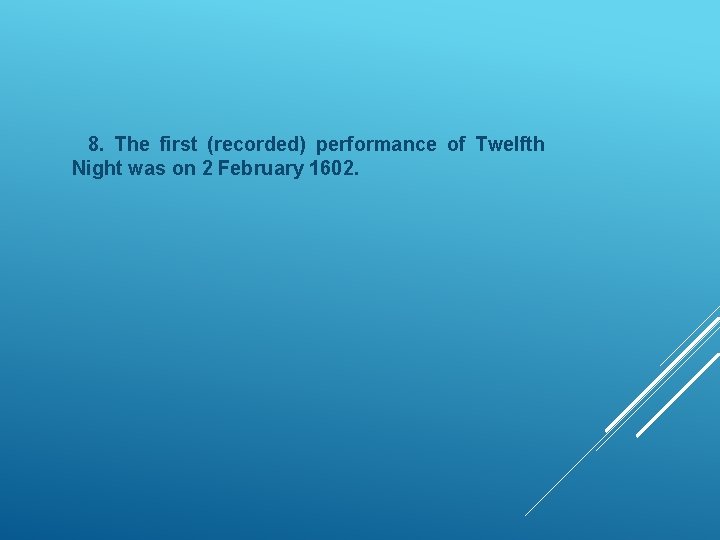 8. The first (recorded) performance of Twelfth Night was on 2 February 1602. 