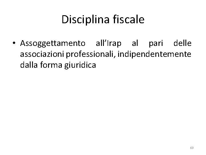 Disciplina fiscale • Assoggettamento all’Irap al pari delle associazioni professionali, indipendentemente dalla forma giuridica