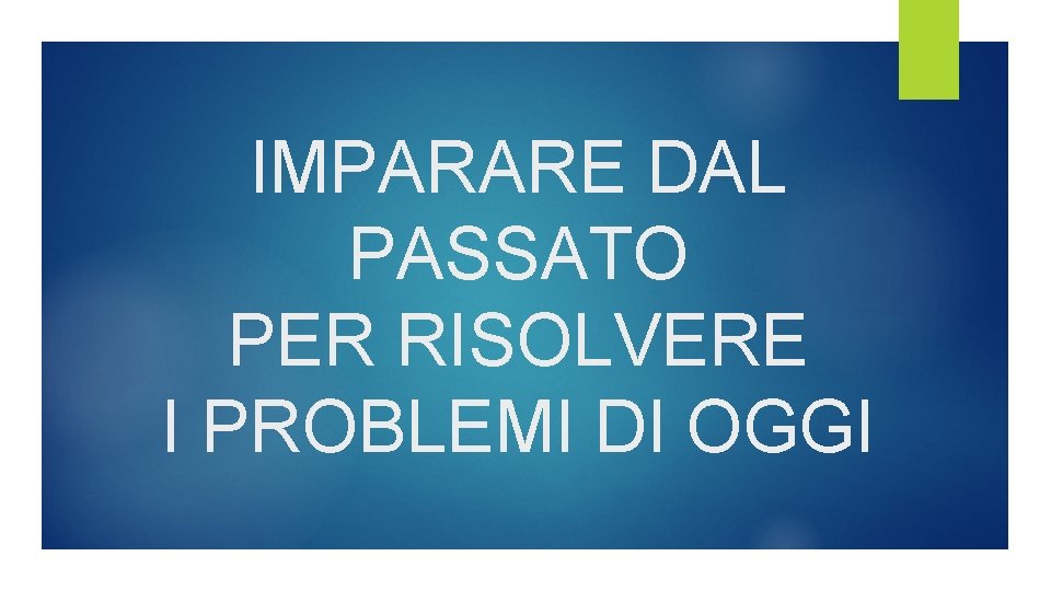 IMPARARE DAL PASSATO PER RISOLVERE I PROBLEMI DI OGGI IMPARARE DAL PASSATO PER RISOLVERE I PROBLEMI DI OGGI