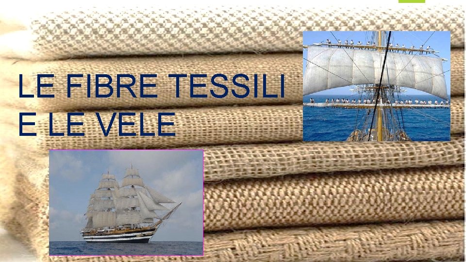LE FIBRE TESSILI E LE VELE LE FIBRE TESSILI E LE VELE