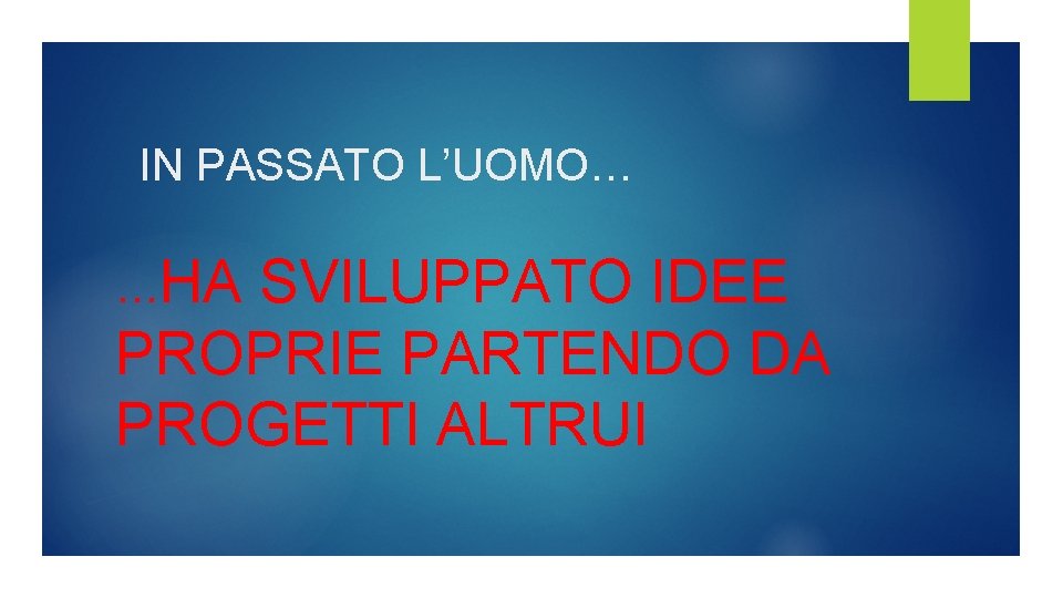 IN PASSATO L’UOMO… …HA SVILUPPATO IDEE PROPRIE PARTENDO DA PROGETTI ALTRUI IN PASSATO L’UOMO… …HA SVILUPPATO IDEE PROPRIE PARTENDO DA PROGETTI ALTRUI