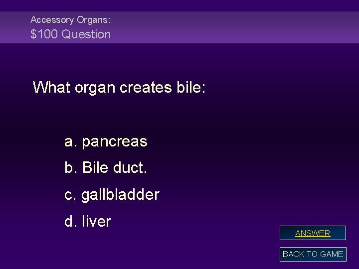 Accessory Organs: $100 Question What organ creates bile: a. pancreas b. Bile duct. c.