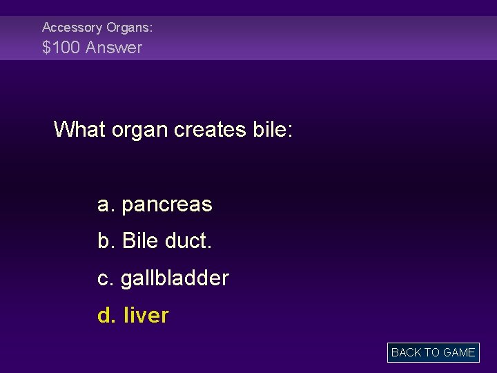 Accessory Organs: $100 Answer What organ creates bile: a. pancreas b. Bile duct. c.