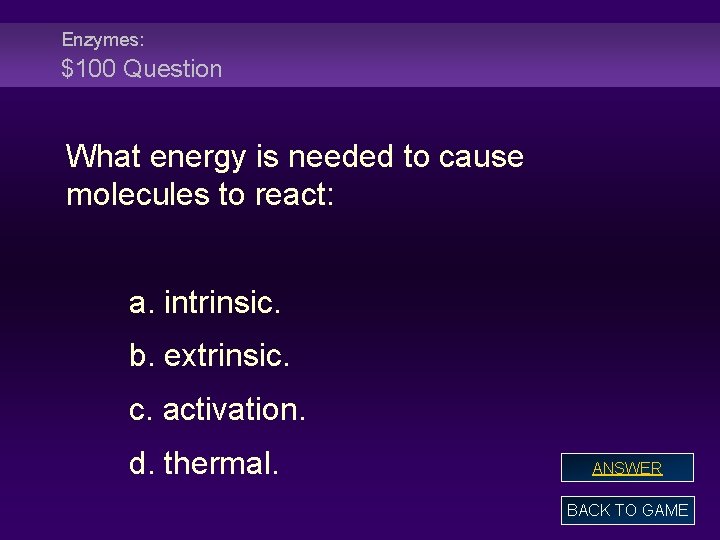 Enzymes: $100 Question What energy is needed to cause molecules to react: a. intrinsic.