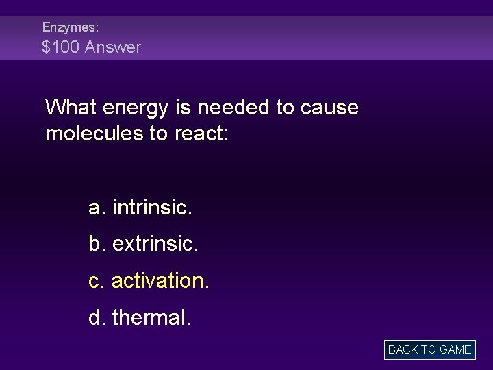 Enzymes: $100 Answer What energy is needed to cause molecules to react: a. intrinsic.