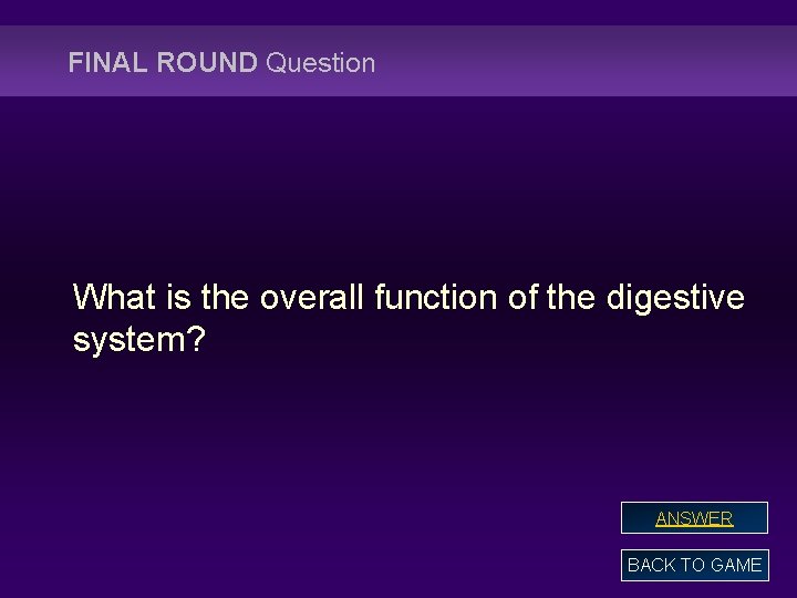 FINAL ROUND Question What is the overall function of the digestive system? ANSWER BACK