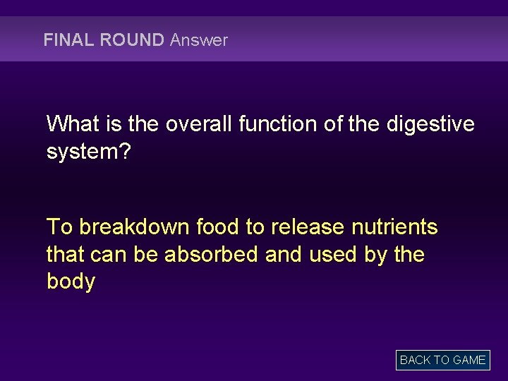FINAL ROUND Answer What is the overall function of the digestive system? To breakdown