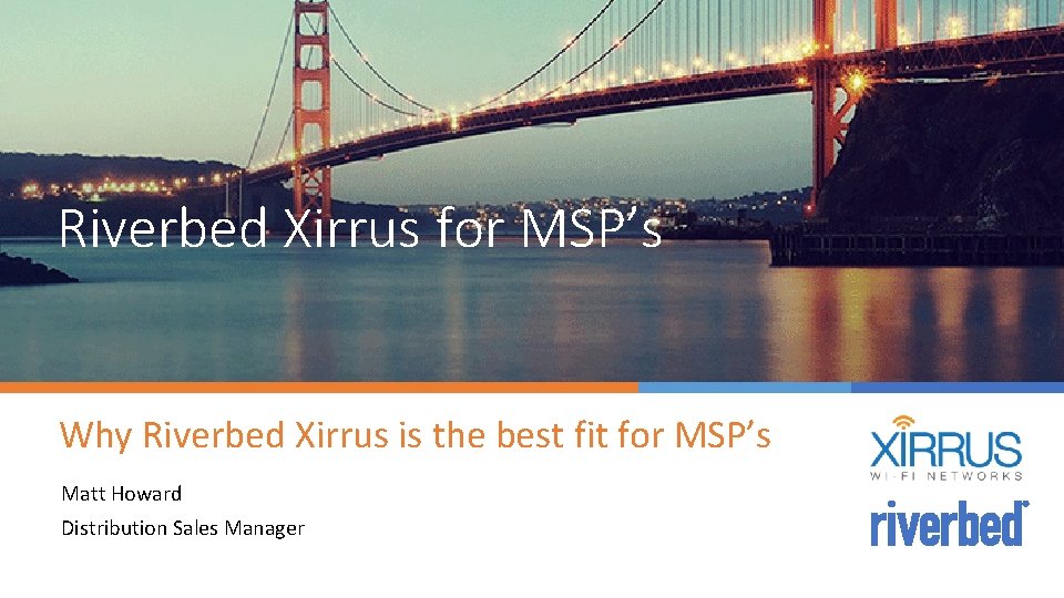 Riverbed Xirrus for MSP’s Why Riverbed Xirrus is the best fit for MSP’s Matt