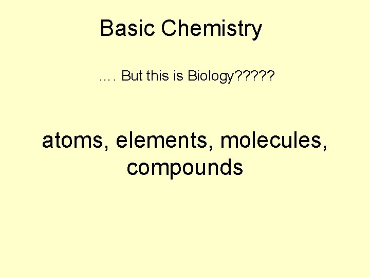 Basic Chemistry …. But this is Biology? ? ? atoms, elements, molecules, compounds 