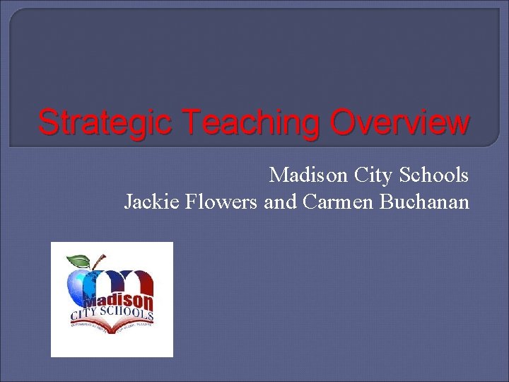 Strategic Teaching Overview Madison City Schools Jackie Flowers and Carmen Buchanan 