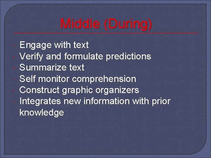 Middle (During) Engage with text Verify and formulate predictions Summarize text Self monitor comprehension