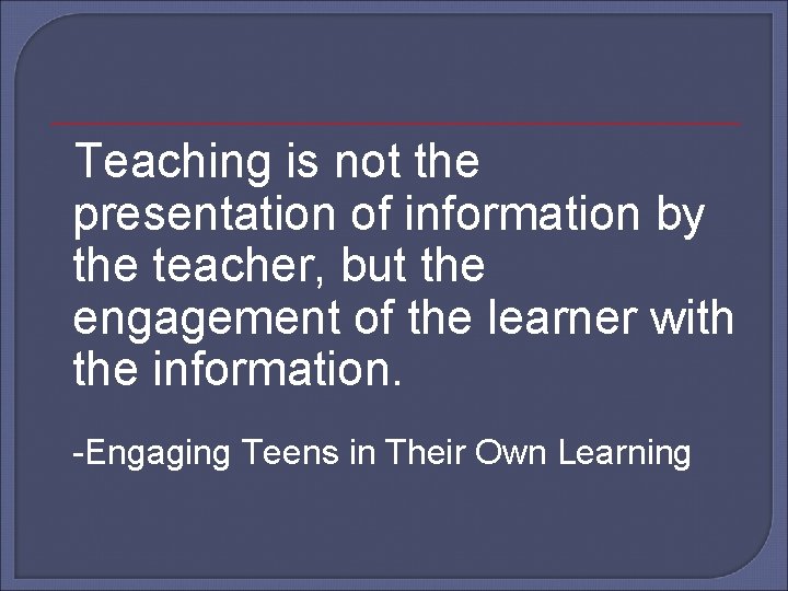 Teaching is not the presentation of information by the teacher, but the engagement of