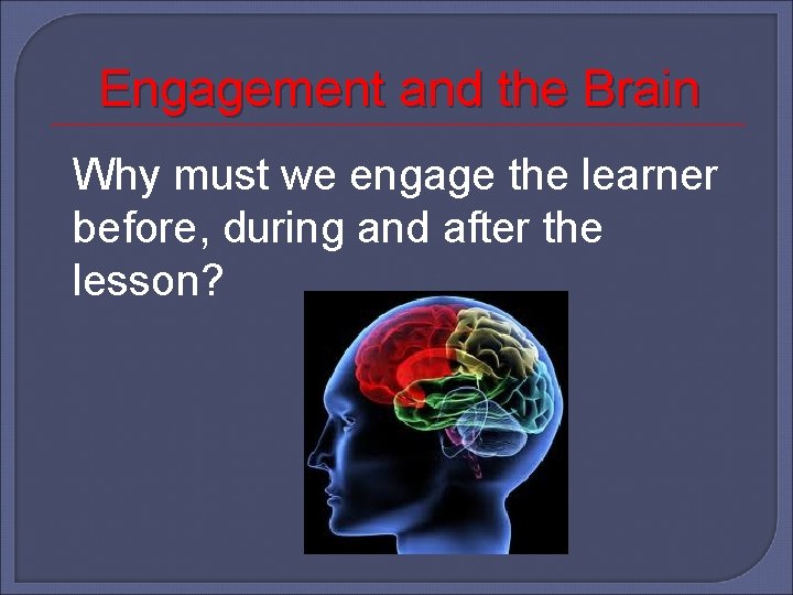 Engagement and the Brain Why must we engage the learner before, during and after