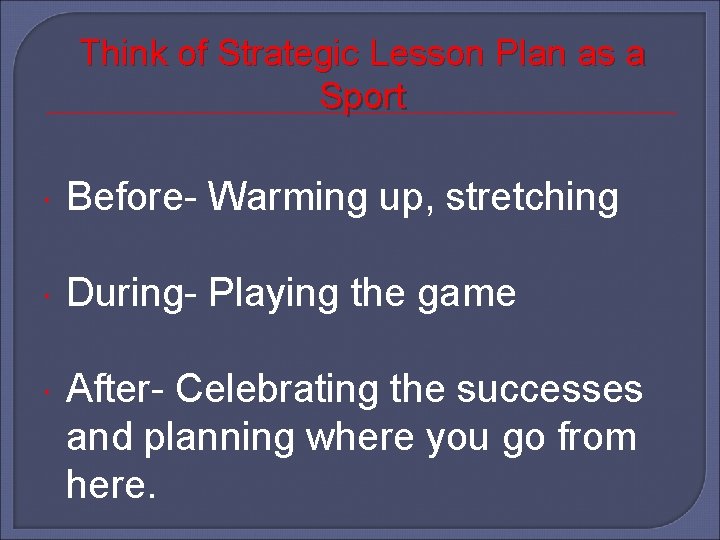 Think of Strategic Lesson Plan as a Sport Before- Warming up, stretching During- Playing