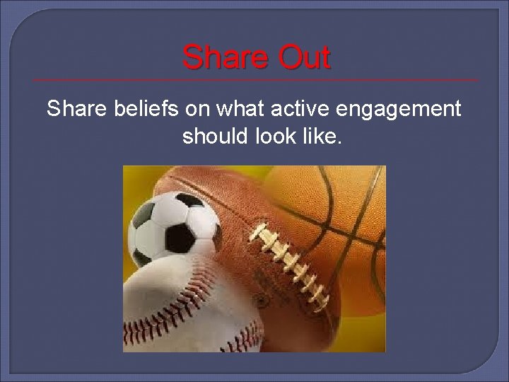 Share Out Share beliefs on what active engagement should look like. 